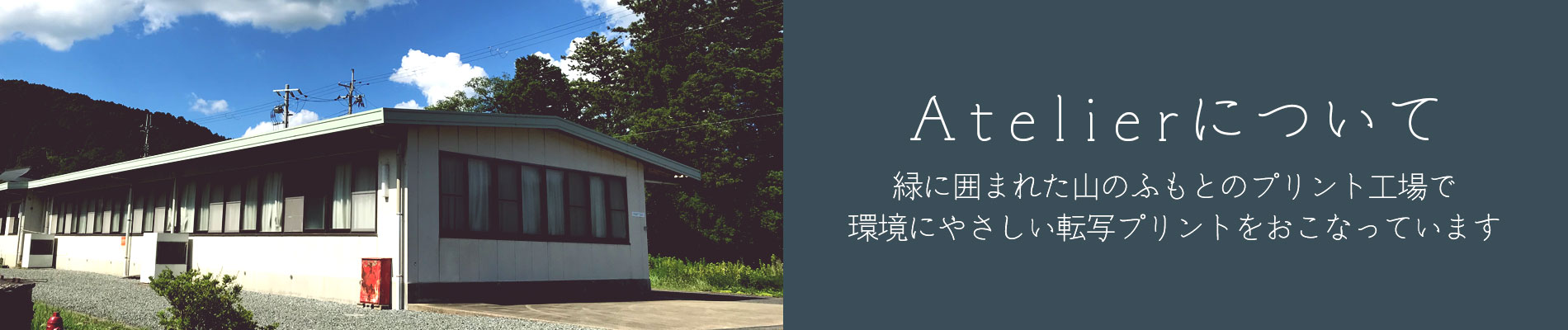 Atelier(工場設備)について/緑に囲まれた山のふもとのプリント工場で環境にやさしい転写プリントをおこなっています
